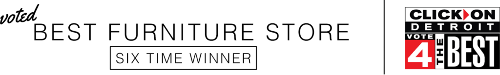 Voted Best Furniture Store - Six Time Winner - By ClickonDetroit.com